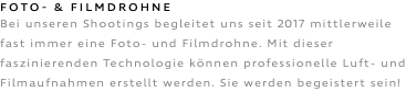 FOTO- & FilmDROHNE Bei unseren Shootings begleitet uns seit 2017 mittlerweile fast immer eine Foto- und Filmdrohne. Mit dieser faszinierenden Technologie können professionelle Luft- und Filmaufnahmen erstellt werden. Sie werden begeistert sein!