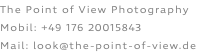 The Point of View Photography Mobil: +49 176 20015843 Mail: look@the-point-of-view.de