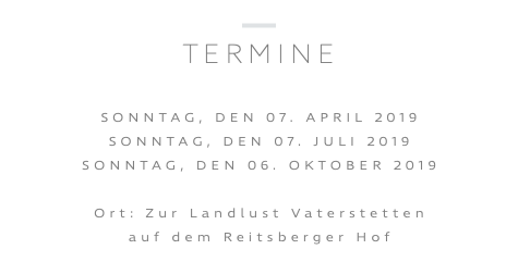 ﷯ TERMINE SONNTAG, DEN 07. APRIL 2019 SONNTAG, DEN 07. JULI 2019 SONNTAG, DEN 06. OKTOBER 2019 Ort: Zur Landlust Vaterstetten auf dem Reitsberger Hof